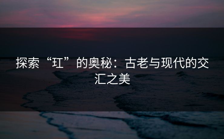 探索“玒”的奥秘：古老与现代的交汇之美