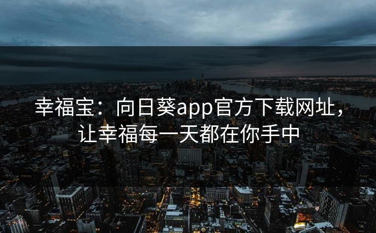 幸福宝：向日葵app官方下载网址，让幸福每一天都在你手中