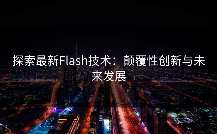 探索最新Flash技术:颠覆性创新与未来发展 探索最新Flash技术:颠覆性创新与未来发展