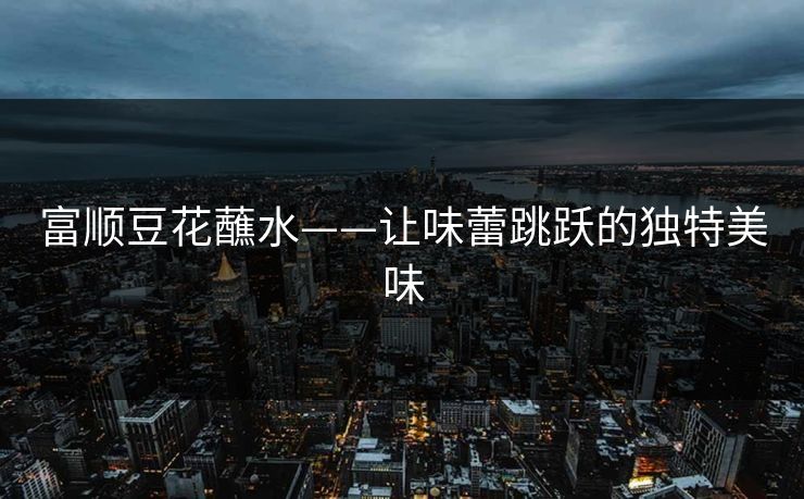 富顺豆花蘸水——让味蕾跳跃的独特美味
