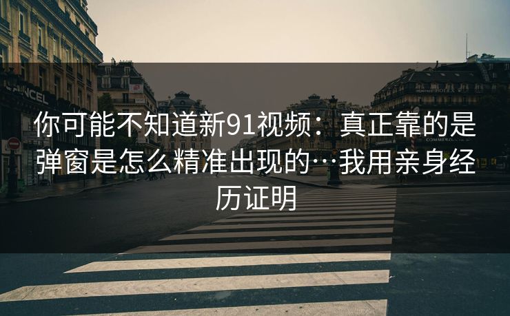 你可能不知道新91视频：真正靠的是弹窗是怎么精准出现的…我用亲身经历证明