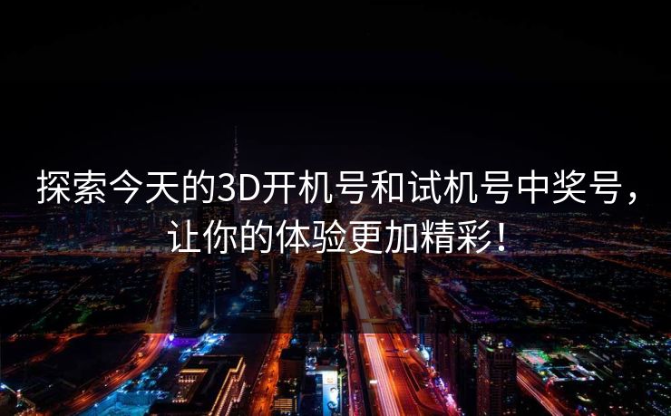 探索今天的3D开机号和试机号中奖号，让你的体验更加精彩！