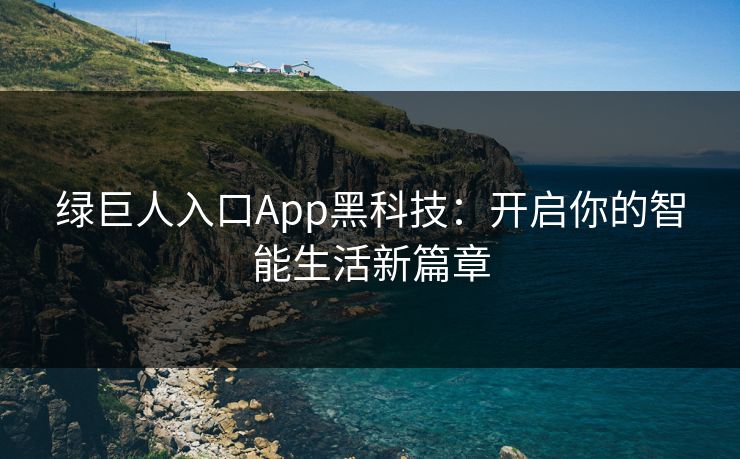 绿巨人入口App黑科技：开启你的智能生活新篇章
