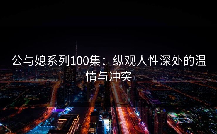 公与媳系列100集：纵观人性深处的温情与冲突