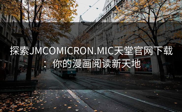 探索JMCOMICRON.MIC天堂官网下载：你的漫画阅读新天地